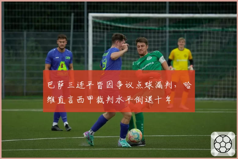 巴萨三连平皆因争议点球漏判，哈维直言西甲裁判水平倒退十年