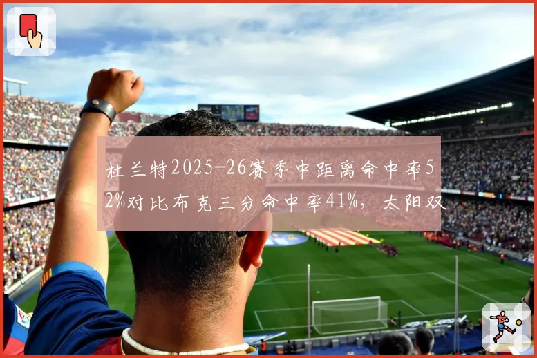 杜兰特2025-26赛季中距离命中率52%对比布克三分命中率41%,太阳双核进攻区域互补