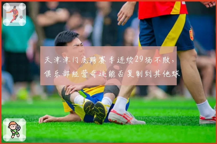 天津津门虎跨赛季连续29场不败,俱乐部经营奇迹能否复制到其他球队?