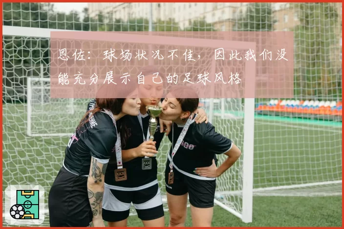 恩佐：球场状况不佳，因此我们没能充分展示自己的足球风格