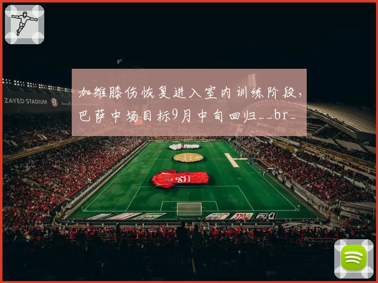 加维膝伤恢复进入室内训练阶段，巴萨中场目标9月中旬回归__br_