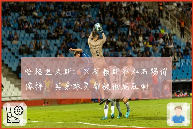 哈格里夫斯：只有赖斯和加布踢得像样，其余球员都被彻底压制