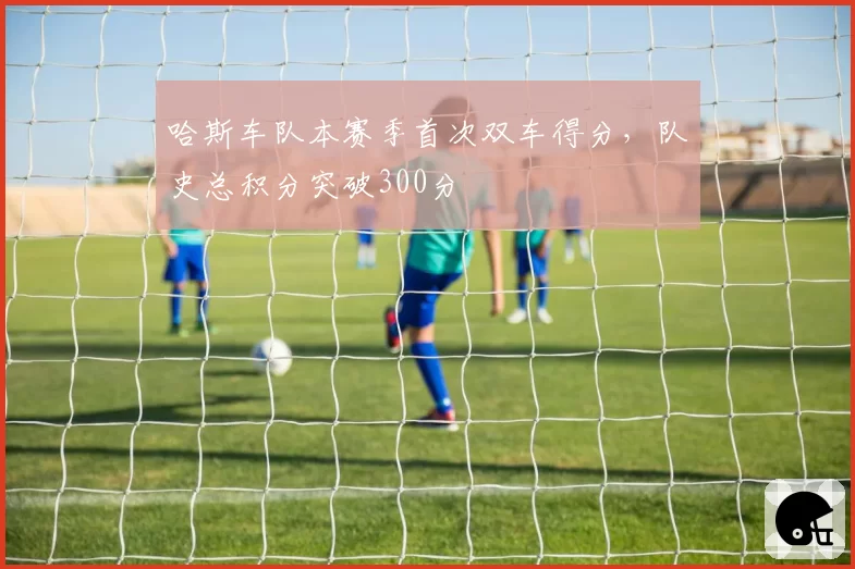 哈斯车队本赛季首次双车得分,队史总积分突破300分