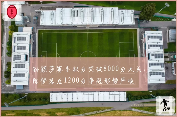 孙颖莎赛季积分突破8000分大关，陈梦落后1200分争冠形势严峻