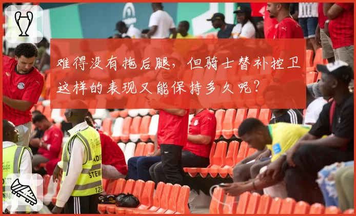 难得没有拖后腿，但骑士替补控卫这样的表现又能保持多久呢？