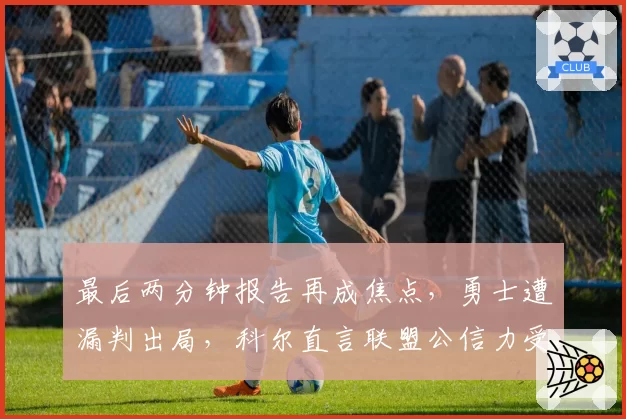 最后两分钟报告再成焦点，勇士遭漏判出局，科尔直言联盟公信力受损