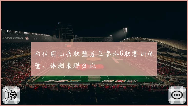 两位前山岳联盟后卫参加G联赛训练营，体测表现分化