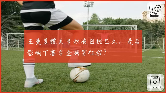 王曼昱髋关节积液困扰已久，是否影响下赛季全满贯征程？