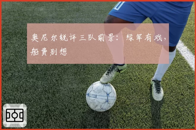 奥尼尔锐评三队前景：绿军有戏，船费别想