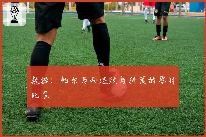 数据：帕尔马两连败与科莫的零封纪录