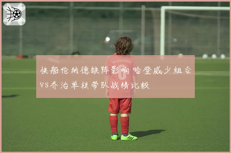 快船伦纳德缺阵影响 哈登威少组合vs乔治单核带队战绩比较