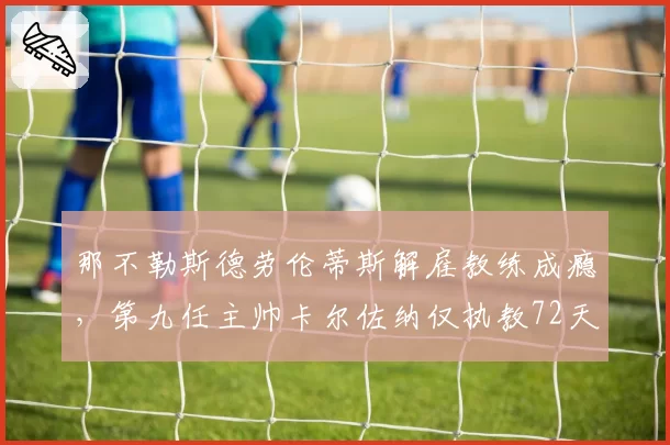 那不勒斯德劳伦蒂斯解雇教练成瘾,第九任主帅卡尔佐纳仅执教72天