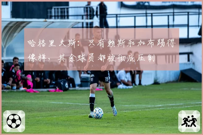 哈格里夫斯：只有赖斯和加布踢得像样，其余球员都被彻底压制