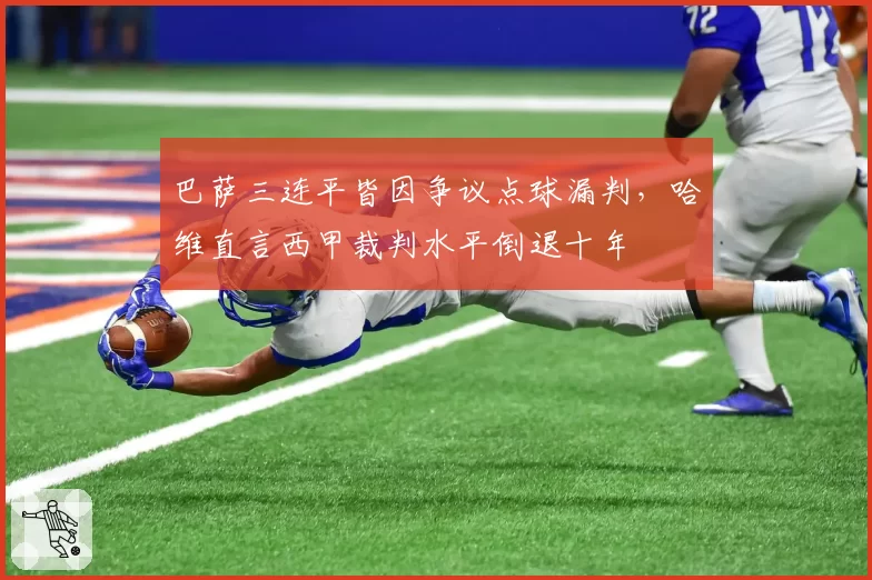 巴萨三连平皆因争议点球漏判，哈维直言西甲裁判水平倒退十年