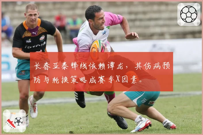 长春亚泰锋线依赖谭龙，其伤病预防与轮换策略成赛季X因素。
