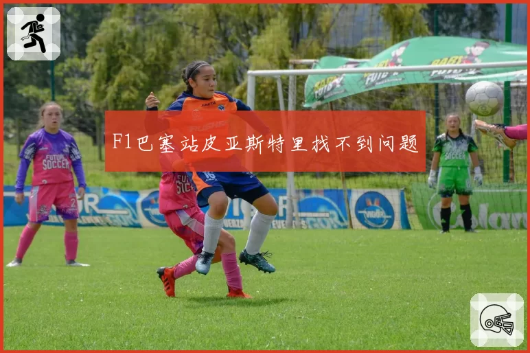 F1巴塞站皮亚斯特里找不到问题
