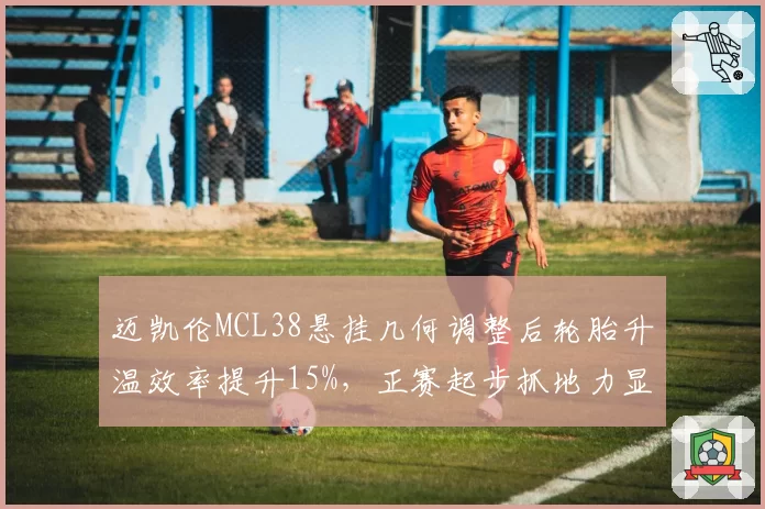 迈凯伦MCL38悬挂几何调整后轮胎升温效率提升15%，正赛起步抓地力显著改善
