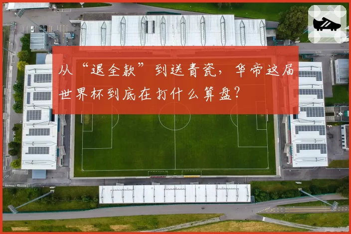 从“退全款”到送青瓷，华帝这届世界杯到底在打什么算盘？
