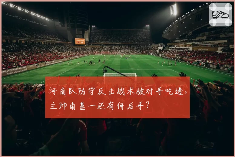 河南队防守反击战术被对手吃透，主帅南基一还有何后手？