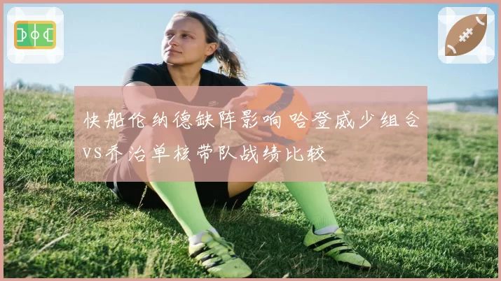 快船伦纳德缺阵影响 哈登威少组合vs乔治单核带队战绩比较